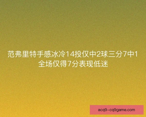 范弗里特手感冰冷14投仅中2球三分7中1全场仅得7分表现低迷