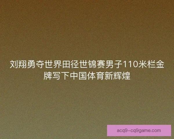 刘翔勇夺世界田径世锦赛男子110米栏金牌写下中国体育新辉煌