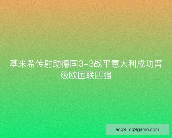 基米希传射助德国3-3战平意大利成功晋级欧国联四强 基米希传射助德国3-3战平意大利成功晋级欧国联四强