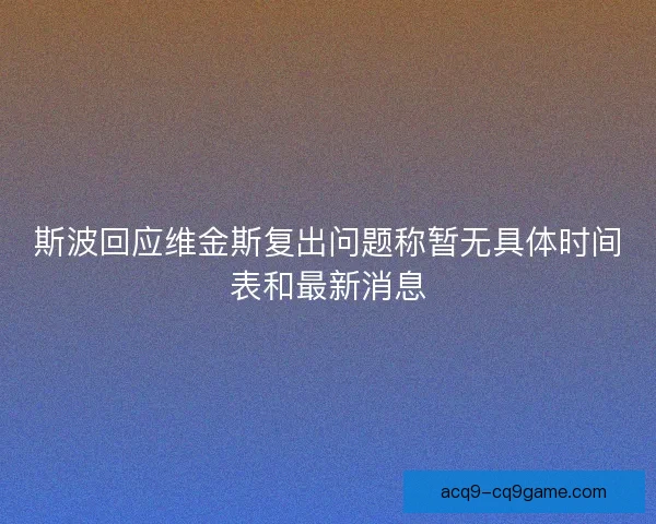 斯波回应维金斯复出问题称暂无具体时间表和最新消息