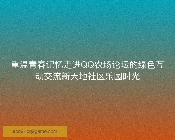 重温青春记忆走进QQ农场论坛的绿色互动交流新天地社区乐园时光