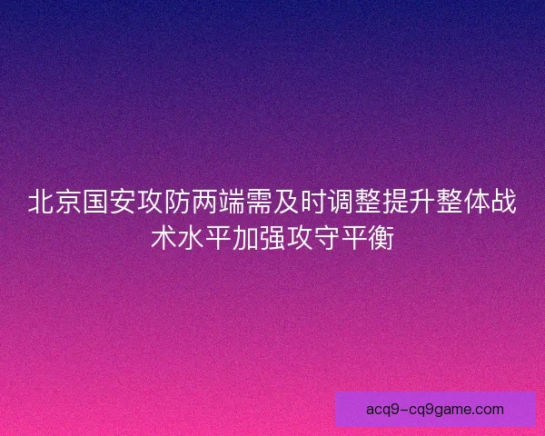 北京国安攻防两端需及时调整提升整体战术水平加强攻守平衡